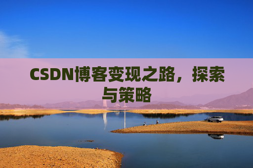 CSDN博客变现之路,探索与策略